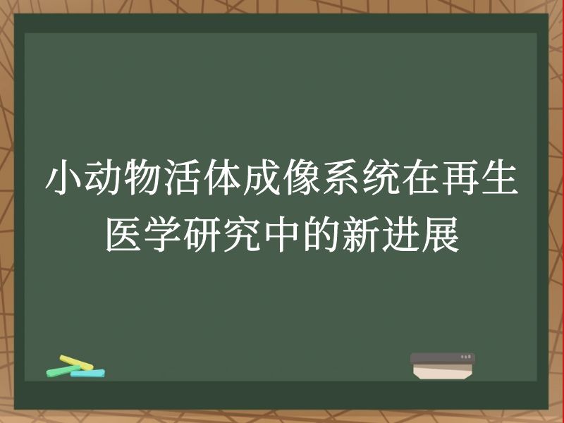 小动物活体成像系统在再生医学研究中的新进展